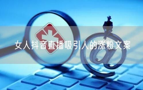 女人抖音直播吸引人的涨粉文案