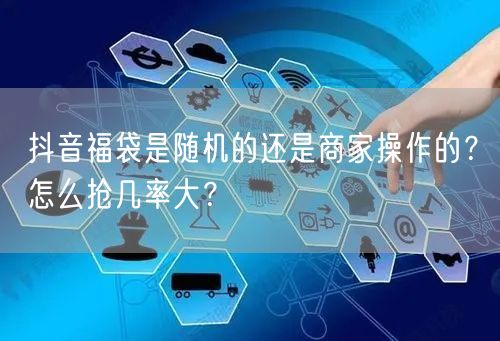 抖音福袋是随机的还是商家操作的？怎么抢几率大？