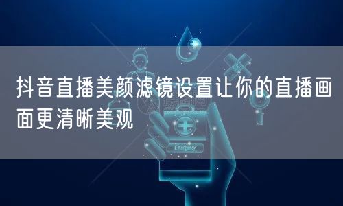 抖音直播美颜滤镜设置让你的直播画面更清晰美观