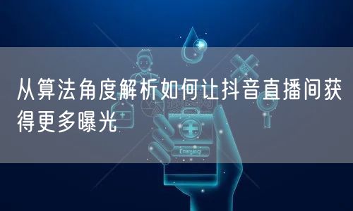 从算法角度解析如何让抖音直播间获得更多曝光