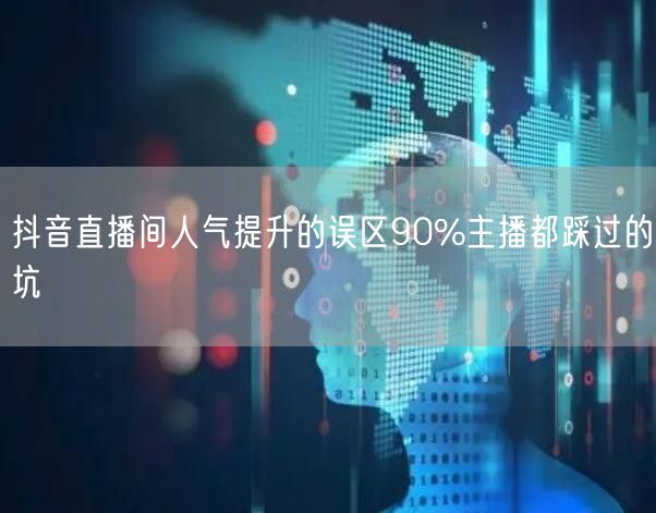 抖音直播间人气提升的误区90%主播都踩过的坑