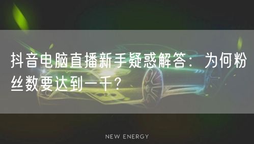 抖音电脑直播新手疑惑解答：为何粉丝数要达到一千？