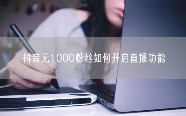 抖音无1000粉丝如何开启直播功能