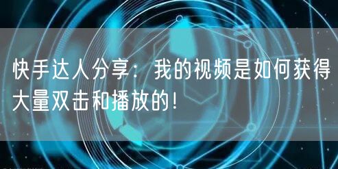 快手达人分享：我的视频是如何获得大量双击和播放的！