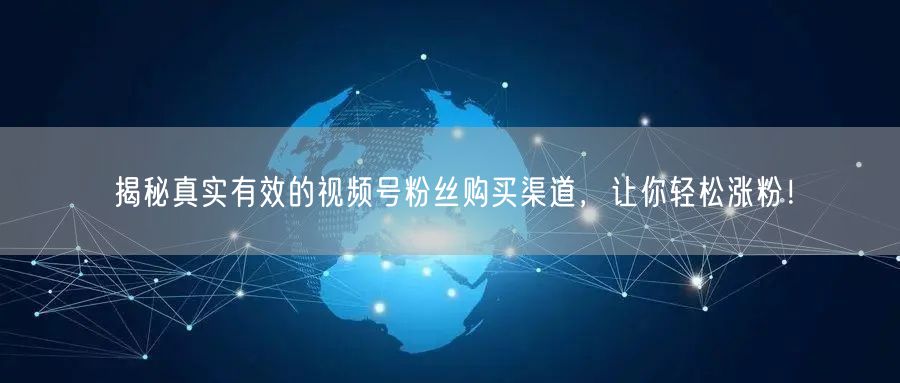揭秘真实有效的视频号粉丝购买渠道,让你轻松涨粉!