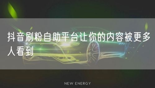 抖音刷粉自助平台让你的内容被更多人看到