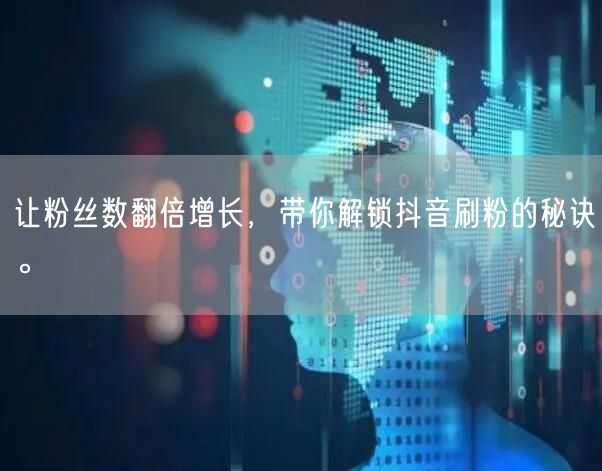 让粉丝数翻倍增长，带你解锁抖音刷粉的秘诀。