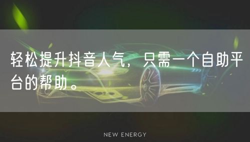 轻松提升抖音人气,只需一个自助平台的帮助。