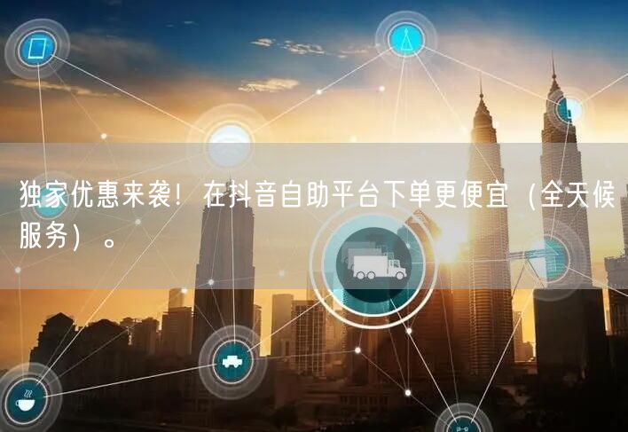 独家优惠来袭!在抖音自助平台下单更便宜(全天候服务)。