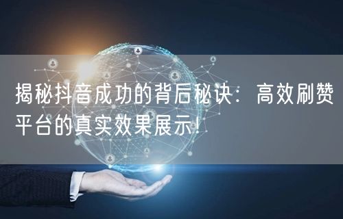 揭秘抖音成功的背后秘诀:高效刷赞平台的真实效果展示!