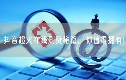 抖音超火在线刷赞秘籍,你值得拥有!