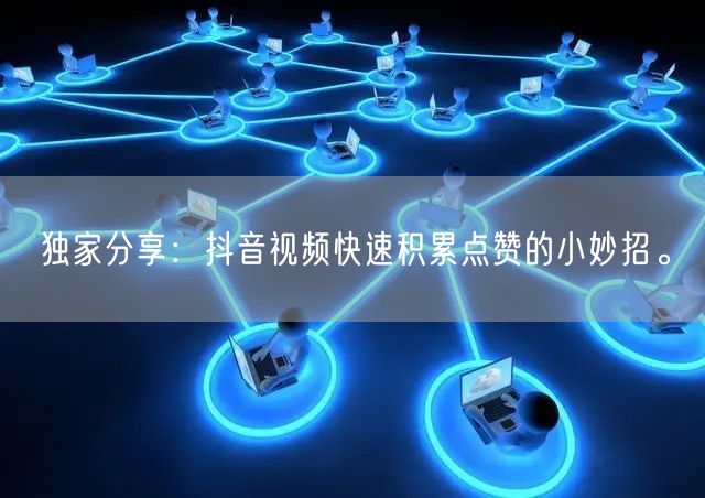 独家分享:抖音视频快速积累点赞的小妙招。