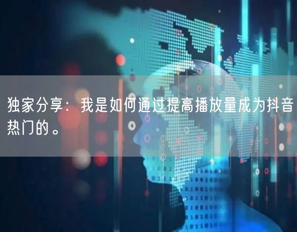 独家分享：我是如何通过提高播放量成为抖音热门的。