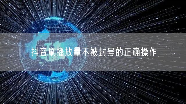 抖音刷播放量不被封号的正确操作