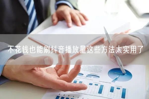 不花钱也能刷抖音播放量这些方法太实用了