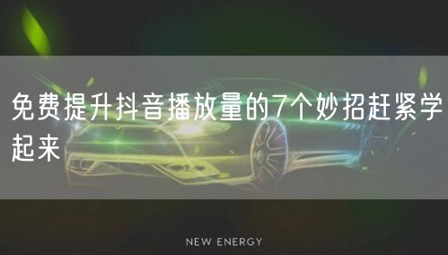 免费提升抖音播放量的7个妙招赶紧学起来