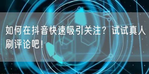 如何在抖音快速吸引关注？试试真人刷评论吧！