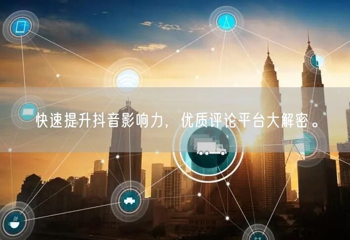 快速提升抖音影响力,优质评论平台大解密。