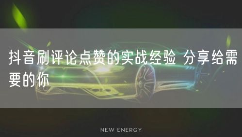 抖音刷评论点赞的实战经验 分享给需要的你