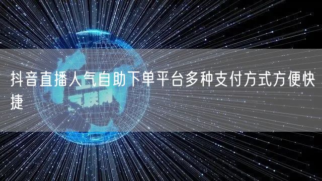 抖音直播人气自助下单平台多种支付方式方便快捷