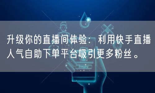 升级你的直播间体验:利用快手直播人气自助下单平台吸引更多粉丝。