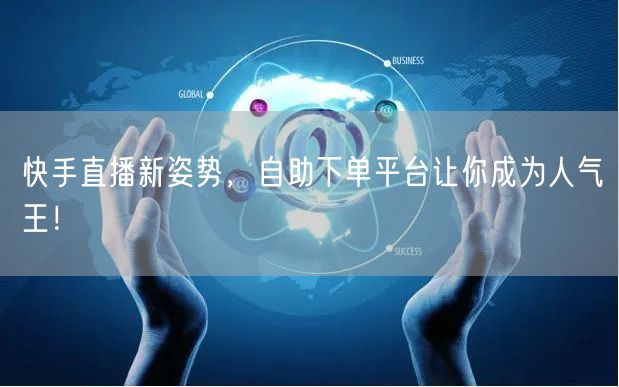 快手直播新姿势,自助下单平台让你成为人气王!