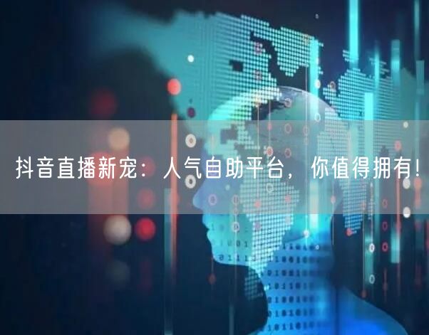 抖音直播新宠:人气自助平台,你值得拥有!