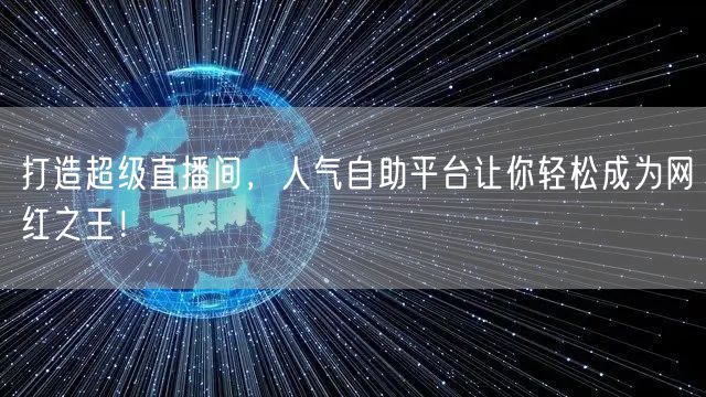 打造超级直播间,人气自助平台让你轻松成为网红之王!