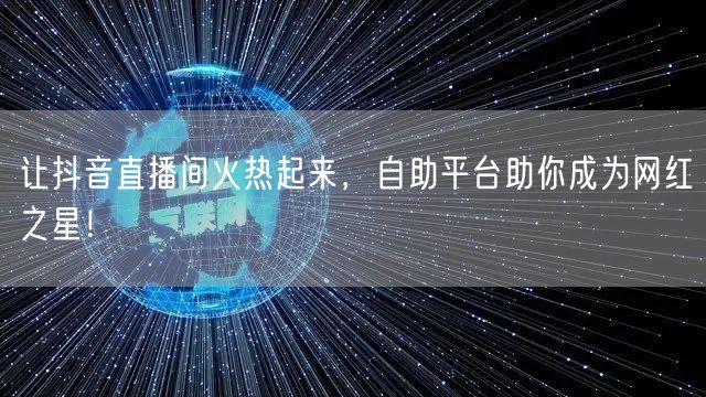 让抖音直播间火热起来,自助平台助你成为网红之星!