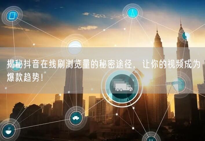 揭秘抖音在线刷浏览量的秘密途径,让你的视频成为爆款趋势!