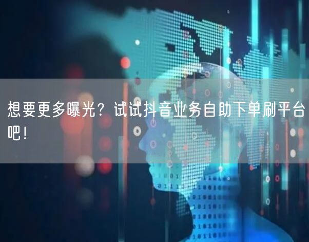 想要更多曝光?试试抖音业务自助下单刷平台吧!