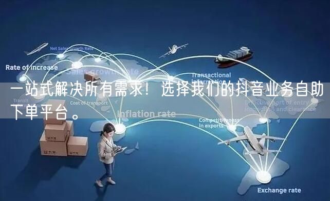 一站式解决所有需求！选择我们的抖音业务自助下单平台。