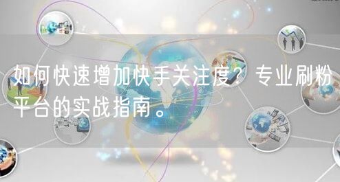 如何快速增加快手关注度？专业刷粉平台的实战指南。