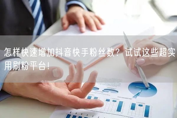 怎样快速增加抖音快手粉丝数?试试这些超实用刷粉平台!