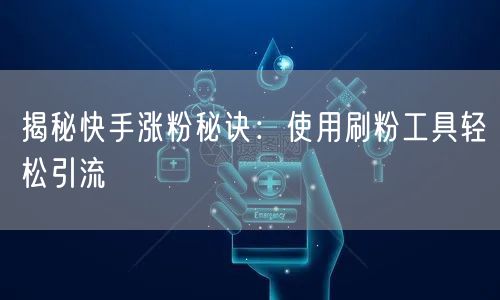 揭秘快手涨粉秘诀:使用刷粉工具轻松引流