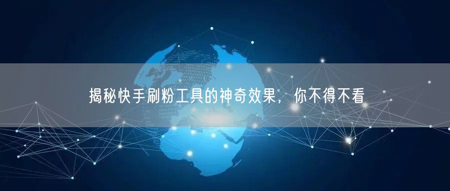 揭秘快手刷粉工具的神奇效果,你不得不看