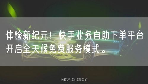 体验新纪元！快手业务自助下单平台开启全天候免费服务模式。