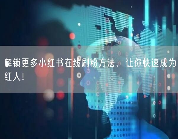 解锁更多小红书在线刷粉方法,让你快速成为红人!