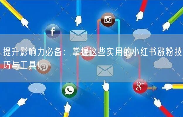 提升影响力必备:掌握这些实用的小红书涨粉技巧与工具!