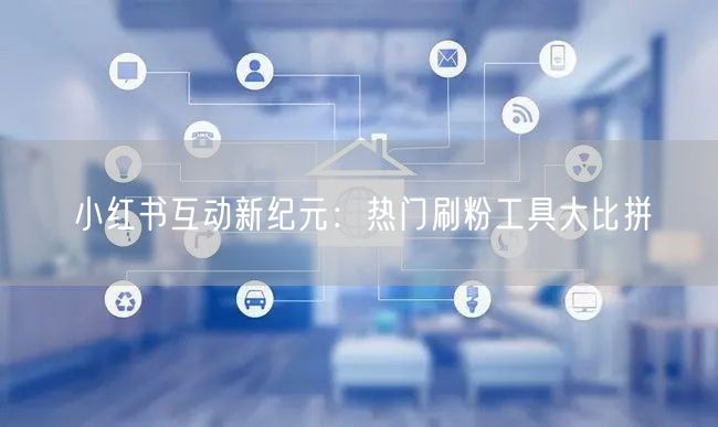 小红书互动新纪元:热门刷粉工具大比拼