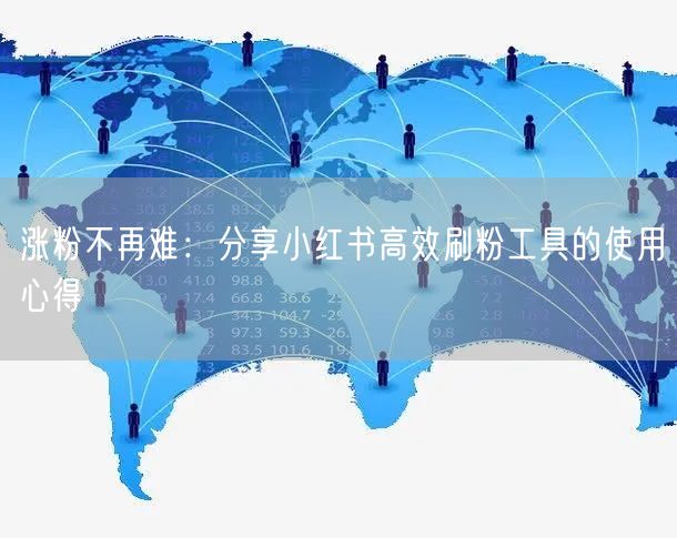 涨粉不再难:分享小红书高效刷粉工具的使用心得