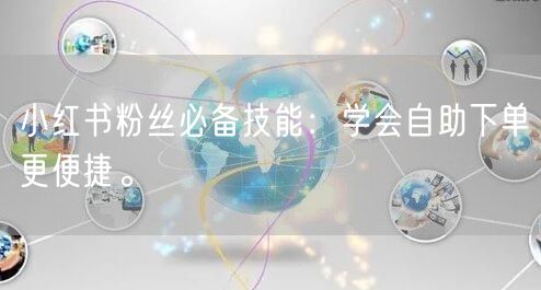 小红书粉丝必备技能:学会自助下单更便捷。
