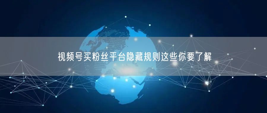 视频号买粉丝平台隐藏规则这些你要了解