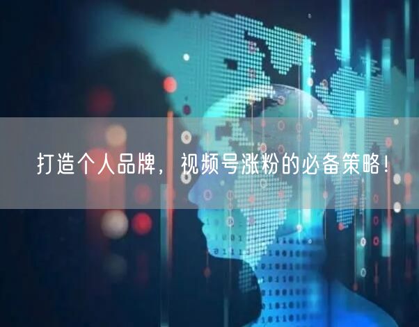 打造个人品牌，视频号涨粉的必备策略！