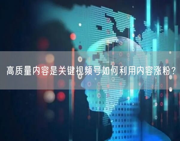 高质量内容是关键视频号如何利用内容涨粉？