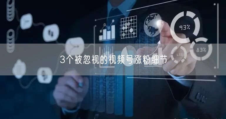 3个被忽视的视频号涨粉细节
